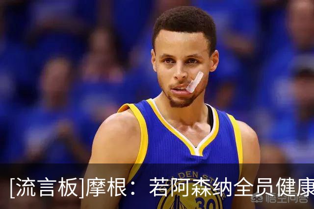 [流言板]摩根：若阿森纳全员健康，切尔西无一人能够进入我们的首发